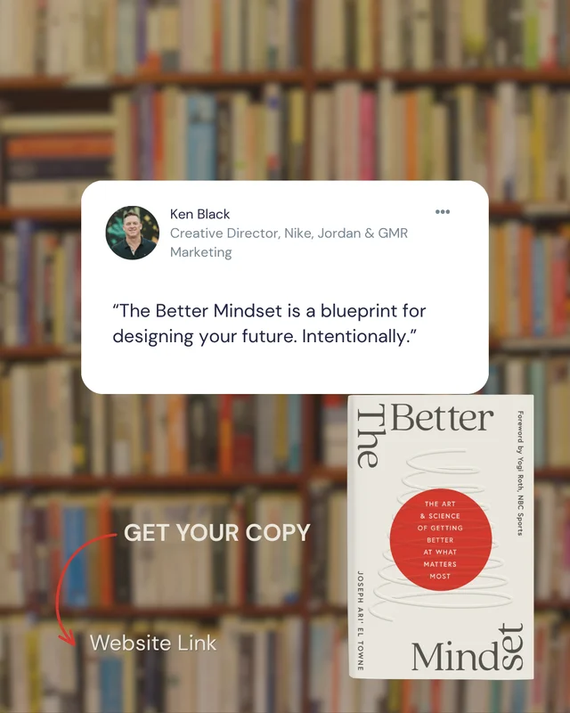 Ken Black, Creative Director, Nike, Jordan & GMR Marketing: “Meaningful design doesn't happen by accident. Neither does a meaningful life. The Better Mindset is a blueprint for designing your future. Intentionally.”