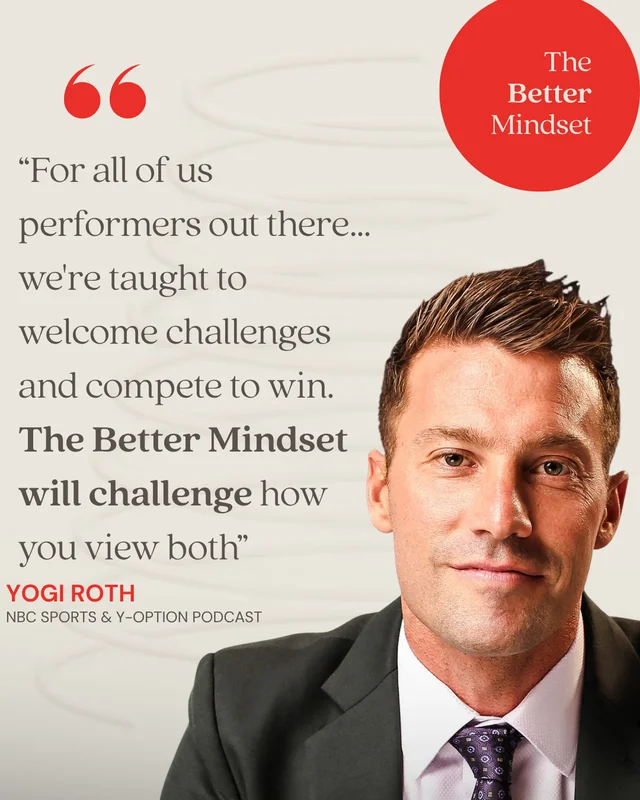 Yogi Roth, NBC Sports & Y-Option Podcast: “For all of us performers out there... we're taught to welcome challenges and compete to win. The Better Mindset will challenge how you view both.”